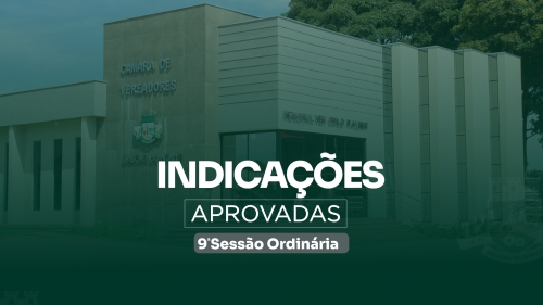 CÂMARA APROVA PROJETOS, HOMENAGENS E APRECIA INDICAÇÕES DURANTE A 9ª SESSÃO ORDINÁRIA